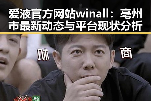 爱液官方网站winall:亳州市最新动态与平台现状分析