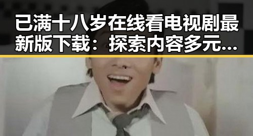 已满十八岁在线看电视剧最新版下载：探索内容多元化的新趋势