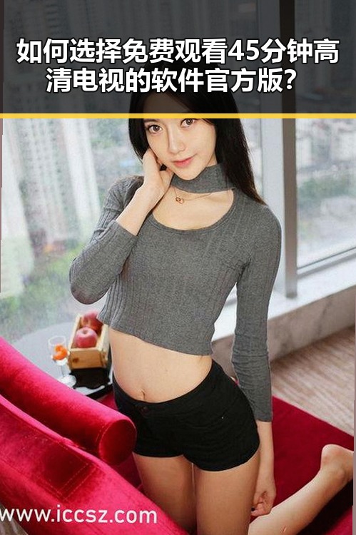 如何选择免费观看45分钟高清电视的软件官方版?