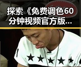 探索《免费调色60分钟视频官方版下载》的下载途径与使用体验
