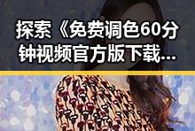 探索《免费调色60分钟视频官方版下载》的下载途径与使用体验