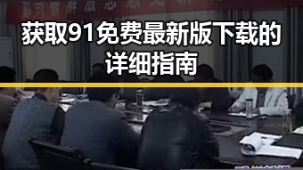 获取91免费最新版下载的详细指南