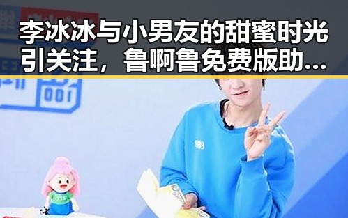 李冰冰与小男友的甜蜜时光引关注,鲁啊鲁免费版助力镇江市用户体验