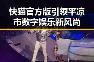快猫官方版引领平凉市数字娱乐新风尚