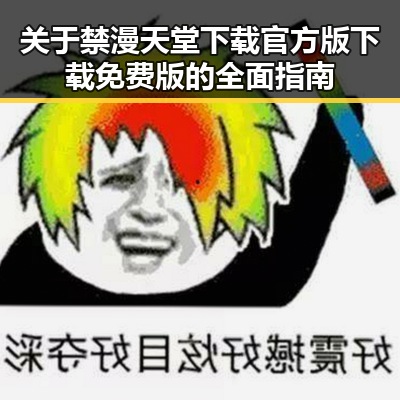 关于禁漫天堂下载官方版下载免费版的全面指南