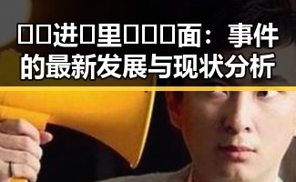 🔞🍌进🍑里❌❌❌面:事件的最新发展与现状分析