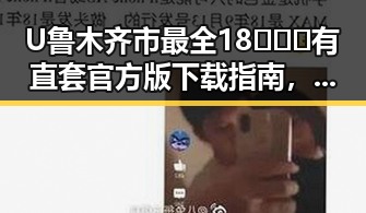 U鲁木齐市最全18❌❌❌有直套官方版下载指南,轻松掌握最新资源