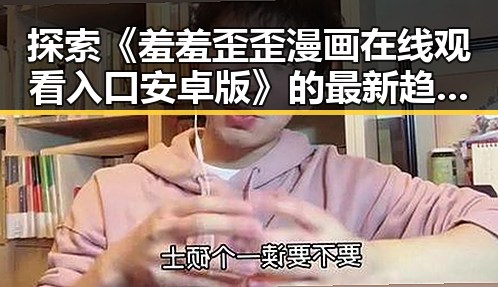 探索《羞羞歪歪漫画 在线观看入口安卓版》的最新趋势与资源
