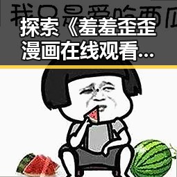探索《羞羞歪歪漫画 在线观看入口安卓版》的最新趋势与资源