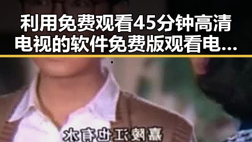 利用 免费观看45分钟高清电视的软件免费版 观看电视剧的实用指南