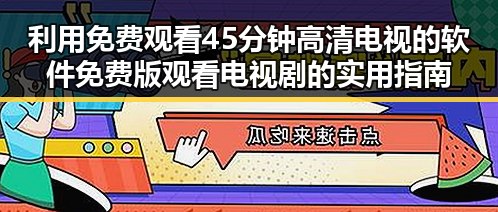 利用 免费观看45分钟高清电视的软件免费版 观看电视剧的实用指南