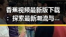 香蕉视频最新版下载:探索最新潮流与娱乐圈动态的门户