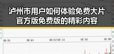 泸州市用户如何体验免费大片官方版免费版的精彩内容