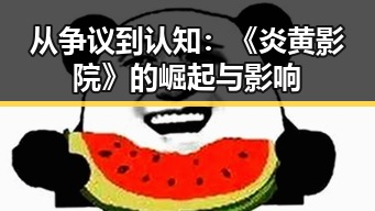 从争议到认知:《炎黄影院》的崛起与影响