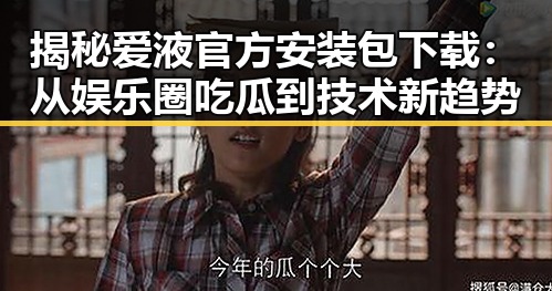 揭秘爱液官方安装包下载:从娱乐圈吃瓜到技术新趋势