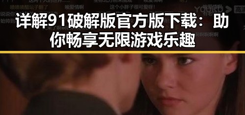 详解91破解版官方版下载：助你畅享无限游戏乐趣