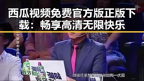 西瓜视频免费官方版正版下载：畅享高清无限快乐