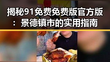 揭秘91免费免费版官方版:景德镇市的实用指南