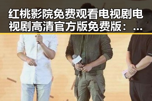 红桃影院免费观看电视剧电视剧高清官方版免费版：值得关注的在线观看平台