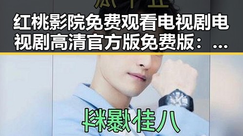 红桃影院免费观看电视剧电视剧高清官方版免费版:值得关注的在线观看平台