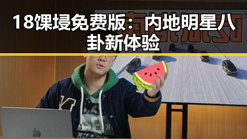 18馃埐免费版：内地明星八卦新体验