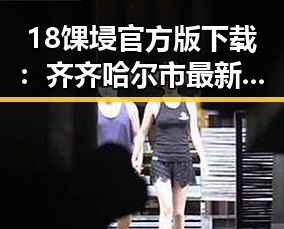 18馃埐官方版下载:齐齐哈尔市最新游戏资源推荐