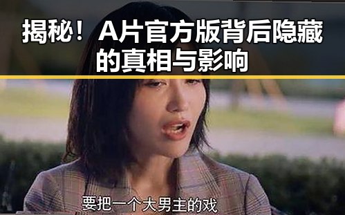 揭秘！A片官方版背后隐藏的真相与影响