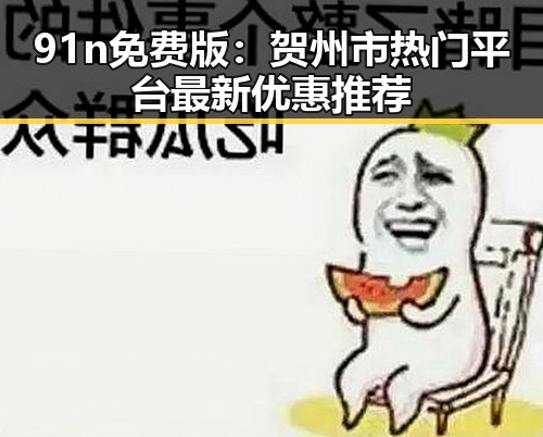 91n免费版：贺州市热门平台最新优惠推荐