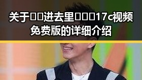 关于🔞🍌进去里❌❌❌17c视频免费版的详细介绍