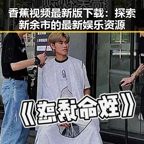香蕉视频最新版下载：探索新余市的最新娱乐资源