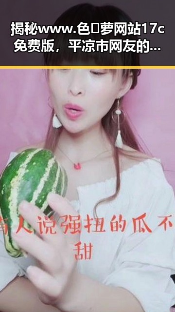 揭秘 www.色😍萝网站17c免费版,平凉市网友的热门选择