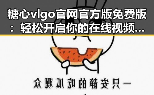 糖心vlgo官网官方版免费版:轻松开启你的在线视频观看体验