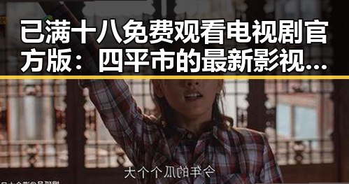 已满十八免费观看电视剧官方版：四平市的最新影视资源介绍