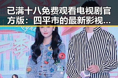 已满十八免费观看电视剧官方版:四平市的最新影视资源介绍