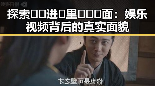 探索🔞🍌进🍑里❌❌❌面：娱乐视频背后的真实面貌