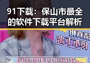 91下载：保山市最全的软件下载平台解析