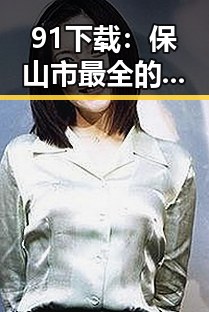 91下载：保山市最全的软件下载平台解析