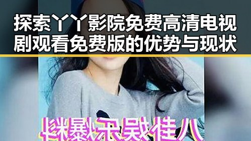 探索丫丫影院免费高清电视剧观看免费版的优势与现状