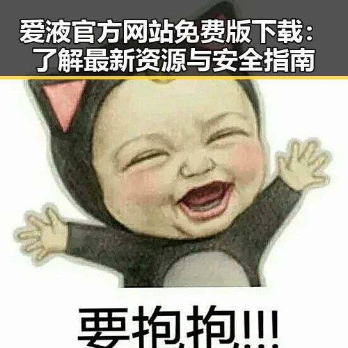 爱液官方网站免费版下载:了解最新资源与安全指南