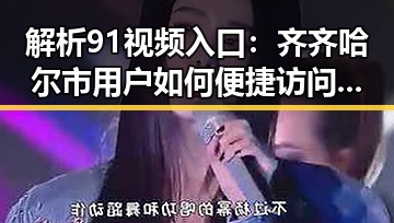 解析91视频入口:齐齐哈尔市用户如何便捷访问内容