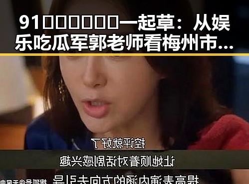 91🍆🍑🔞❌❌❌一起草:从娱乐吃瓜军郭老师看梅州市的网络风潮
