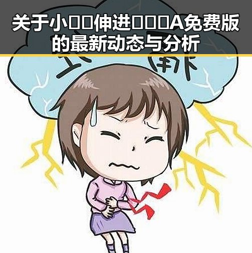 关于小🐔🐔伸进🈲🔞🔞A免费版的最新动态与分析