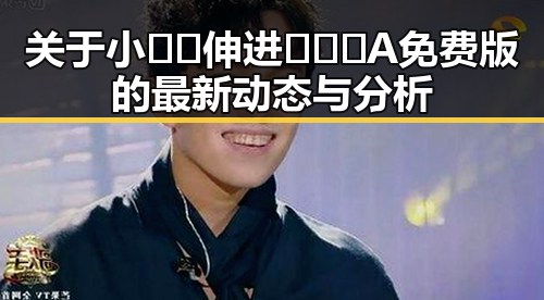 关于小🐔🐔伸进🈲🔞🔞A免费版的最新动态与分析