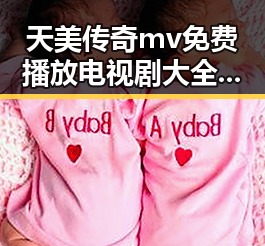 天美传奇mv免费播放电视剧大全官方版：全面解析与最新动态