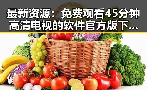 最新资源: 免费观看45分钟高清电视的软件官方版下载指南