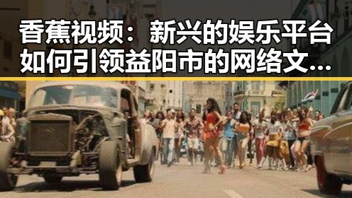香蕉视频:新兴的娱乐平台如何引领益阳市的网络文化潮流