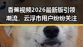 香蕉视频2026最新版引领潮流，云浮市用户纷纷关注