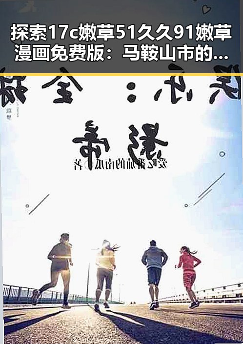 探索17c嫩草51久久91嫩草漫画免费版:马鞍山市的新兴娱乐体验