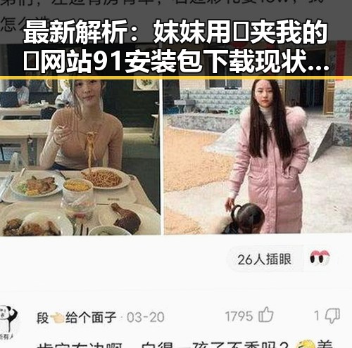 最新解析：妺妺用🐻夹我的🍌网站91安装包下载现状与实践指南
