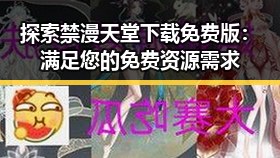 探索禁漫天堂下载免费版:满足您的免费资源需求